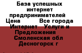 База успешных интернет предпринимателей › Цена ­ 600 - Все города Интернет » Услуги и Предложения   . Смоленская обл.,Десногорск г.